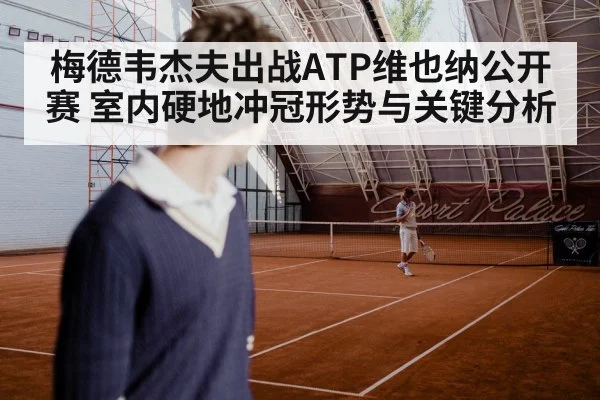 梅德韦杰夫出战ATP维也纳公开赛 室内硬地冲冠形势与关键分析