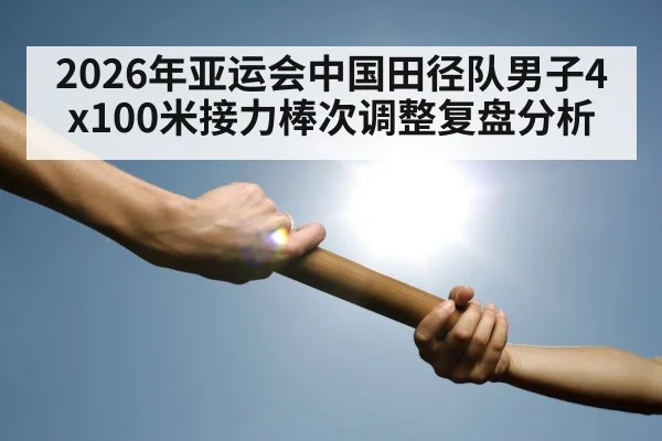 2026年亚运会中国田径队男子4x100米接力棒次调整复盘分析
